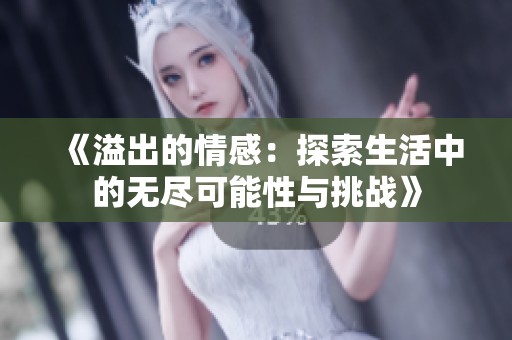 《溢出的情感：探索生活中的无尽可能性与挑战》
