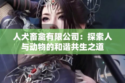 人犬畜禽有限公司：探索人与动物的和谐共生之道