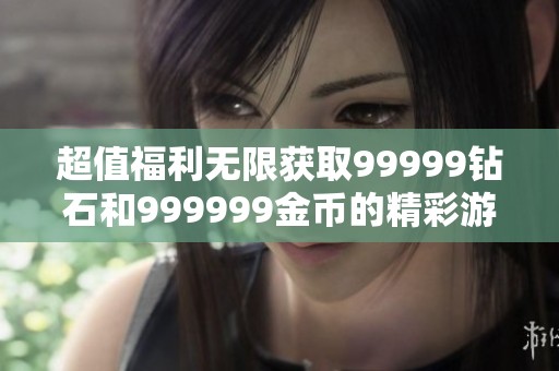 超值福利无限获取99999钻石和999999金币的精彩游戏