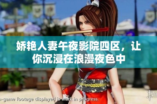 娇艳人妻午夜影院四区，让你沉浸在浪漫夜色中