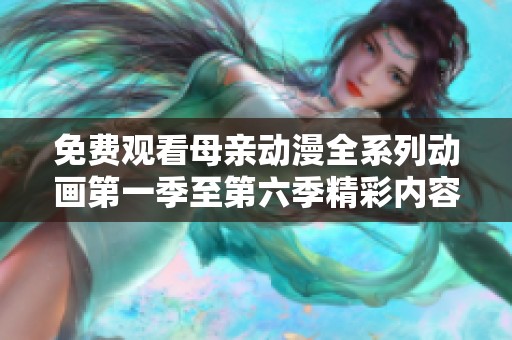 免费观看母亲动漫全系列动画第一季至第六季精彩内容分享