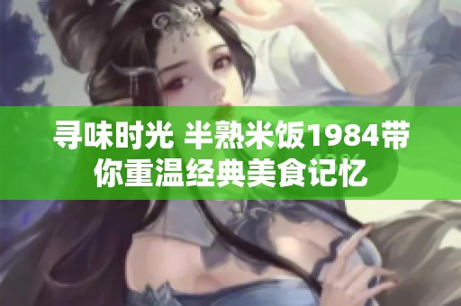 寻味时光 半熟米饭1984带你重温经典美食记忆