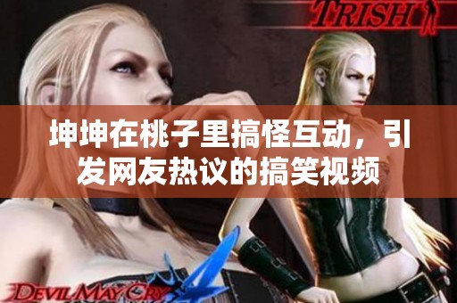 坤坤在桃子里搞怪互动，引发网友热议的搞笑视频