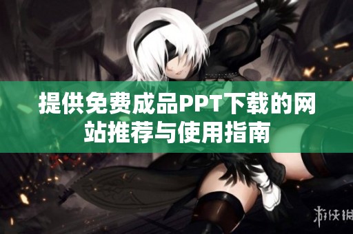 提供免费成品PPT下载的网站推荐与使用指南