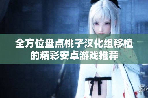全方位盘点桃子汉化组移植的精彩安卓游戏推荐