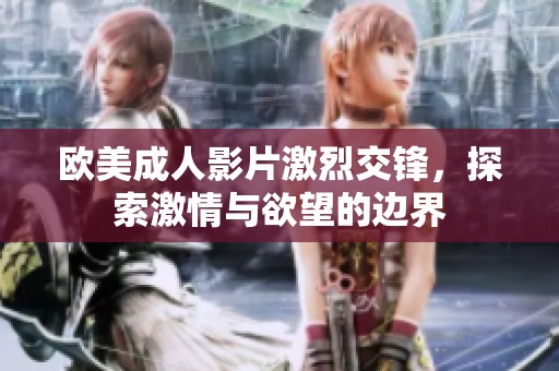 欧美成人影片激烈交锋，探索激情与欲望的边界