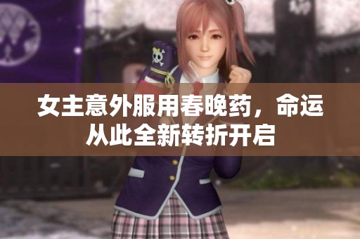 女主意外服用春晚药，命运从此全新转折开启