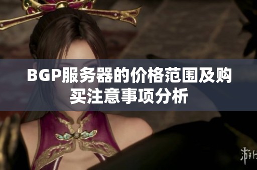 BGP服务器的价格范围及购买注意事项分析
