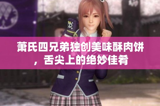 萧氏四兄弟独创美味酥肉饼，舌尖上的绝妙佳肴