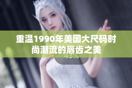 重温1990年美国大尺码时尚潮流的唇齿之美