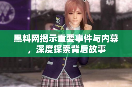 黑料网揭示重要事件与内幕，深度探索背后故事