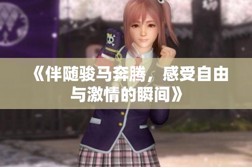 《伴随骏马奔腾，感受自由与激情的瞬间》