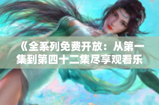 《全系列免费开放：从第一集到第四十二集尽享观看乐趣》