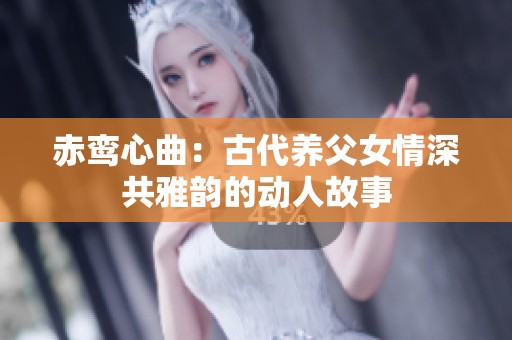 赤鸾心曲：古代养父女情深共雅韵的动人故事