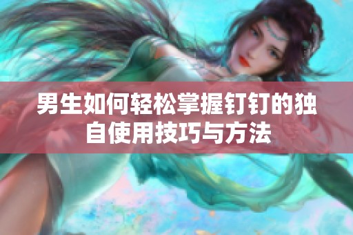 男生如何轻松掌握钉钉的独自使用技巧与方法