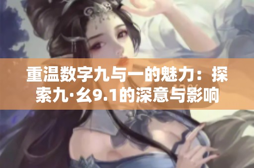 重温数字九与一的魅力：探索九·幺9.1的深意与影响