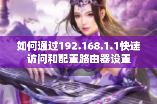 如何通过192.168.1.1快速访问和配置路由器设置