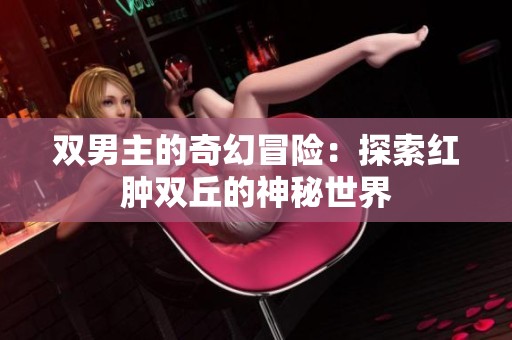 双男主的奇幻冒险：探索红肿双丘的神秘世界