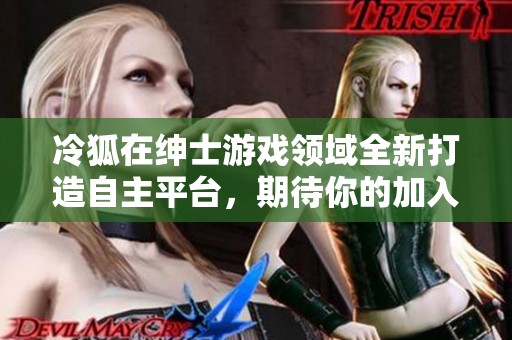 冷狐在绅士游戏领域全新打造自主平台，期待你的加入