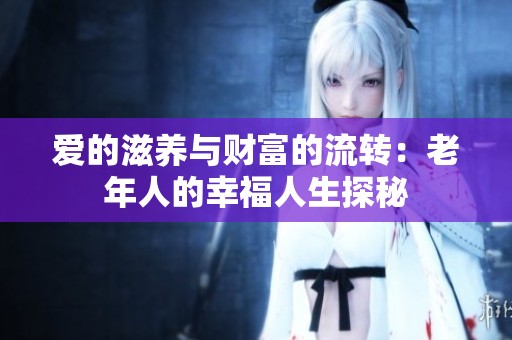 爱的滋养与财富的流转：老年人的幸福人生探秘