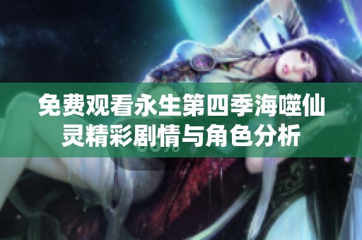 免费观看永生第四季海噬仙灵精彩剧情与角色分析