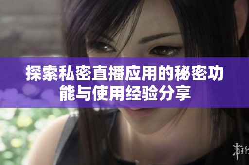 探索私密直播应用的秘密功能与使用经验分享