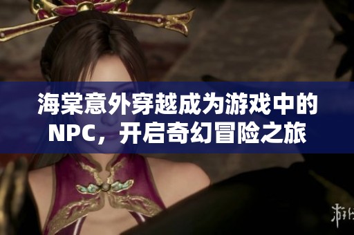 海棠意外穿越成为游戏中的NPC，开启奇幻冒险之旅
