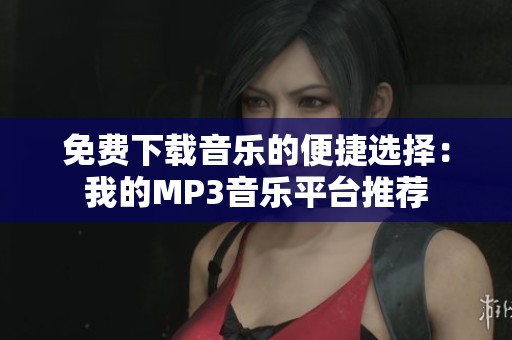 免费下载音乐的便捷选择：我的MP3音乐平台推荐