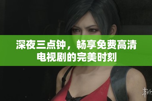 深夜三点钟，畅享免费高清电视剧的完美时刻