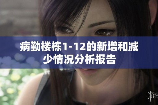 病勤楼栋1-12的新增和减少情况分析报告