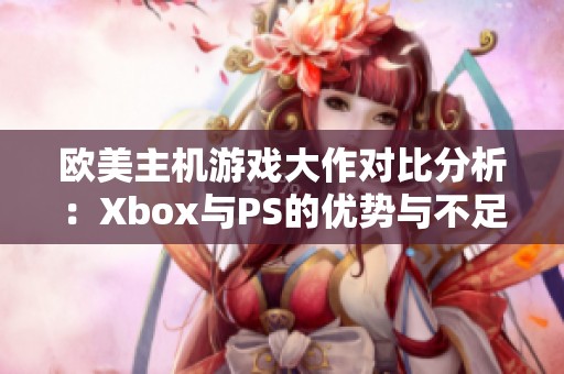 欧美主机游戏大作对比分析：Xbox与PS的优势与不足揭秘