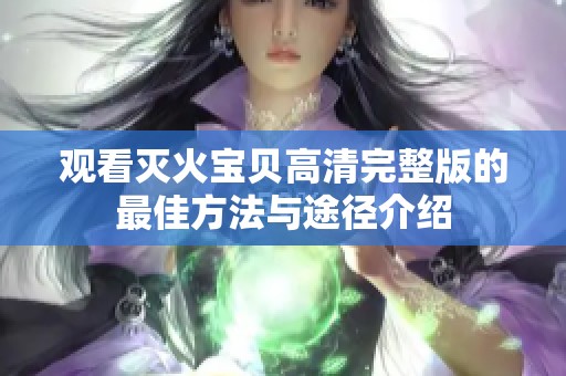 观看灭火宝贝高清完整版的最佳方法与途径介绍