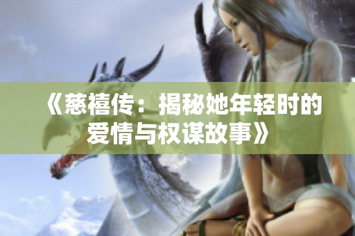 《慈禧传：揭秘她年轻时的爱情与权谋故事》