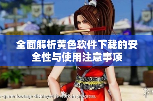 全面解析黄色软件下载的安全性与使用注意事项