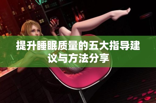 提升睡眠质量的五大指导建议与方法分享