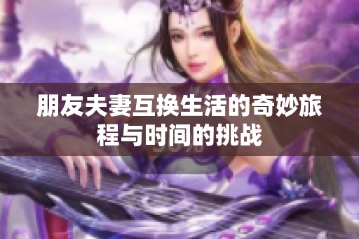 朋友夫妻互换生活的奇妙旅程与时间的挑战