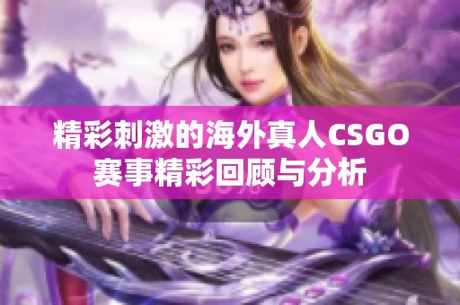 精彩刺激的海外真人CSGO赛事精彩回顾与分析