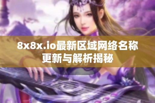 8x8x.io最新区域网络名称更新与解析揭秘