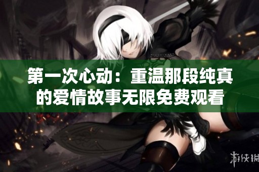 第一次心动：重温那段纯真的爱情故事无限免费观看