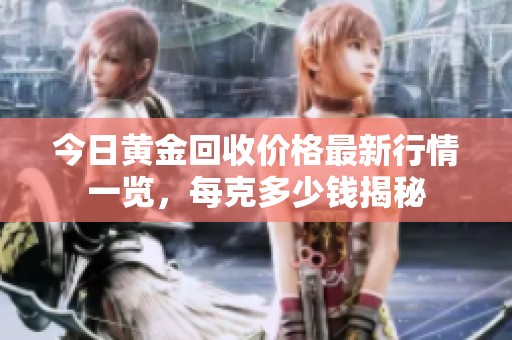 今日黄金回收价格最新行情一览，每克多少钱揭秘