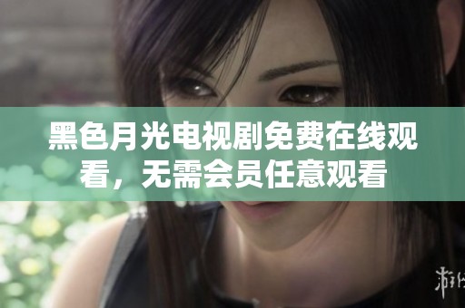 黑色月光电视剧免费在线观看，无需会员任意观看