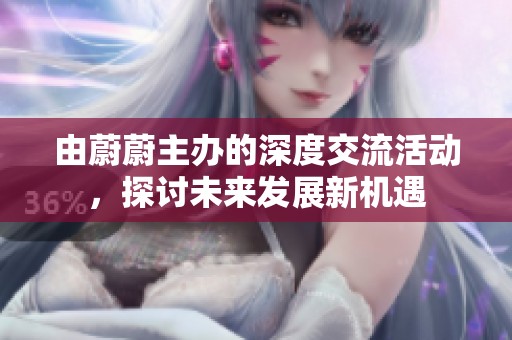 由蔚蔚主办的深度交流活动，探讨未来发展新机遇