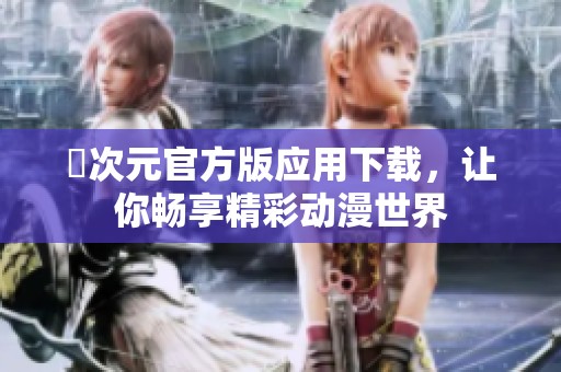 囧次元官方版应用下载，让你畅享精彩动漫世界