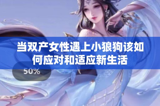 当双产女性遇上小狼狗该如何应对和适应新生活