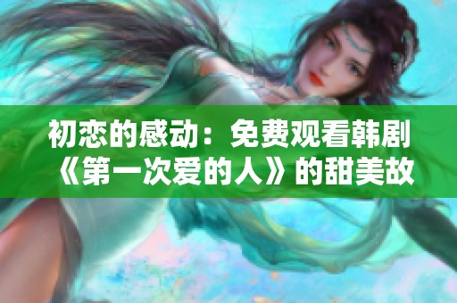 初恋的感动：免费观看韩剧《第一次爱的人》的甜美故事