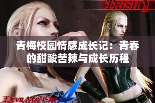 青梅校园情感成长记：青春的甜酸苦辣与成长历程