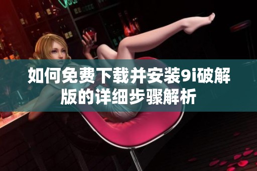 如何免费下载并安装9i破解版的详细步骤解析