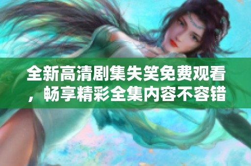 全新高清剧集失笑免费观看，畅享精彩全集内容不容错过