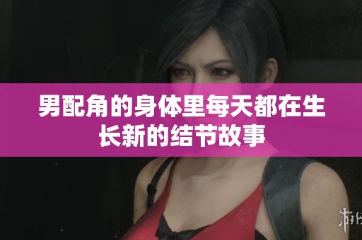 男配角的身体里每天都在生长新的结节故事