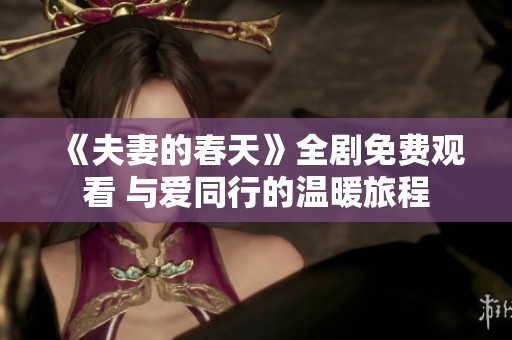 《夫妻的春天》全剧免费观看 与爱同行的温暖旅程